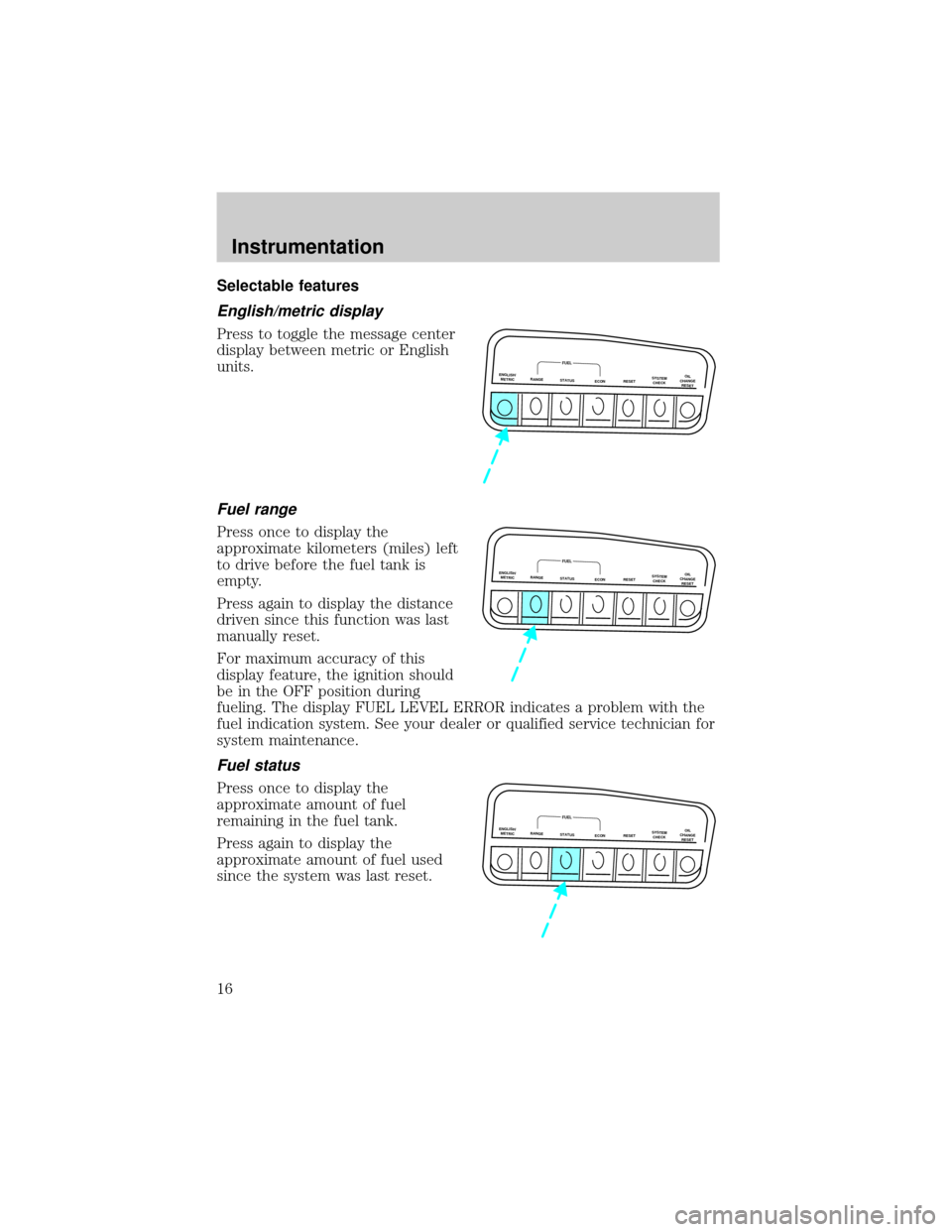 Mercury Mountaineer 1999  Owners Manuals Selectable features
English/metric display
Press to toggle the message center
display between metric or English
units.
Fuel range
Press once to display the
approximate kilometers (miles) left
to drive