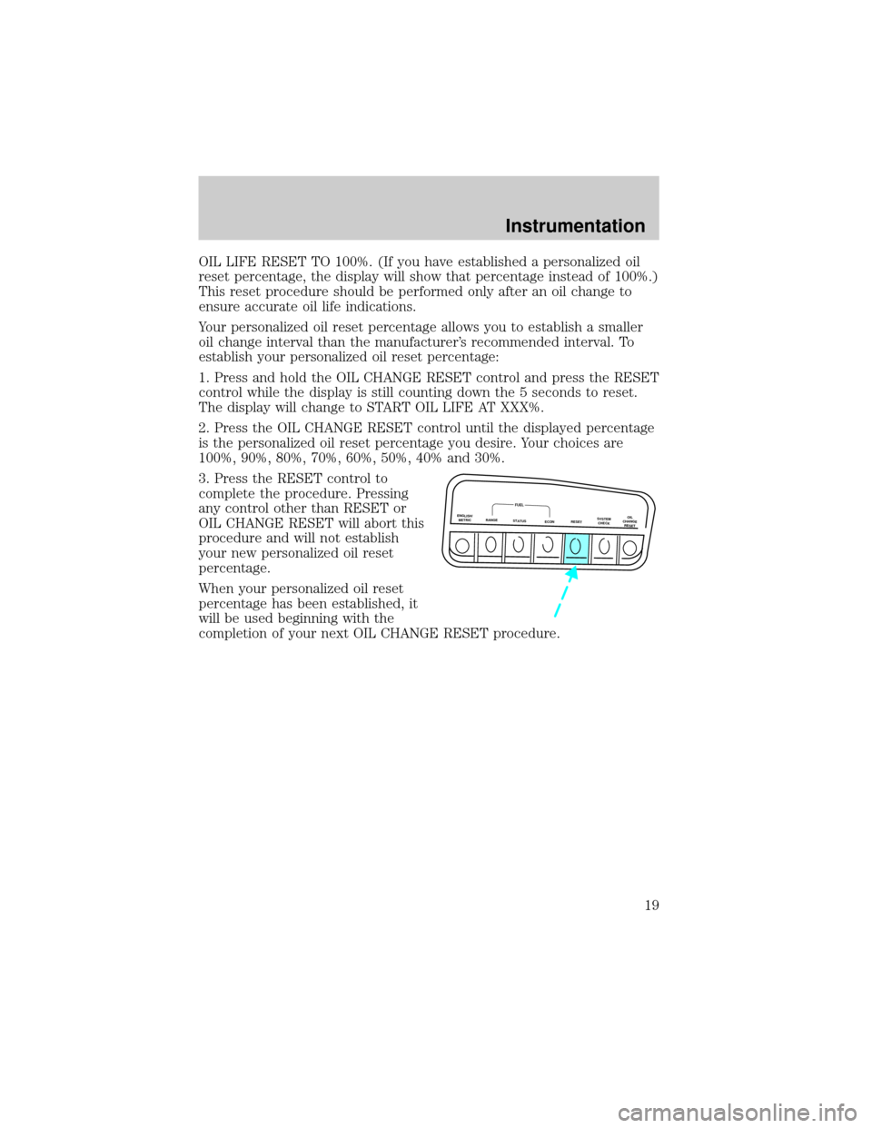 Mercury Mountaineer 1999  Owners Manuals OIL LIFE RESET TO 100%. (If you have established a personalized oil
reset percentage, the display will show that percentage instead of 100%.)
This reset procedure should be performed only after an oil