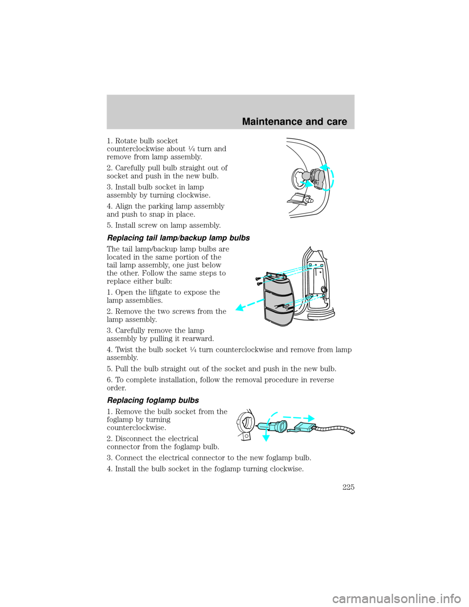 Mercury Mountaineer 1999  Owners Manuals 1. Rotate bulb socket
counterclockwise about1¤4turn and
remove from lamp assembly.
2. Carefully pull bulb straight out of
socket and push in the new bulb.
3. Install bulb socket in lamp
assembly by t