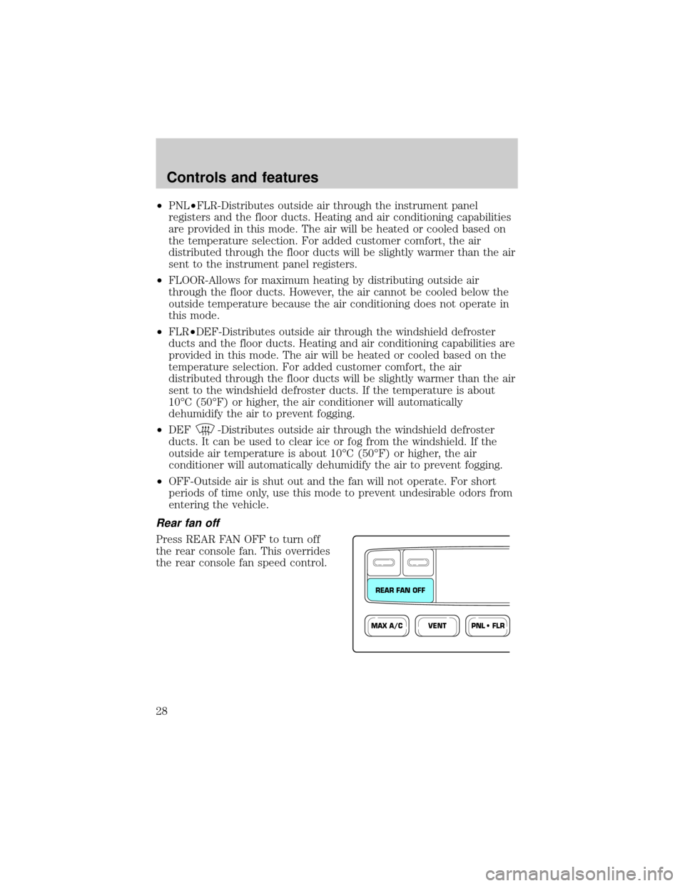 Mercury Mountaineer 1999 Owners Manuals ²PNL²FLR-Distributes outside air through the instrument panel
registers and the floor ducts. Heating and air conditioning capabilities
are provided in this mode. The air will be heated or cooled bas Mercury Mountaineer 1999 Owners Manuals ²PNL²FLR-Distributes outside air through the instrument panel
registers and the floor ducts. Heating and air conditioning capabilities
are provided in this mode. The air will be heated or cooled bas