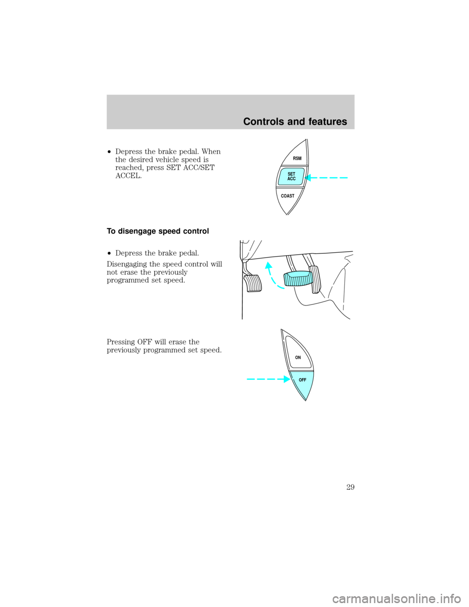 Mercury Mountaineer 1998  s Owners Guide ²Depress the brake pedal. When
the desired vehicle speed is
reached, press SET ACC/SET
ACCEL.
To disengage speed control
²Depress the brake pedal.
Disengaging the speed control will
not erase the pr