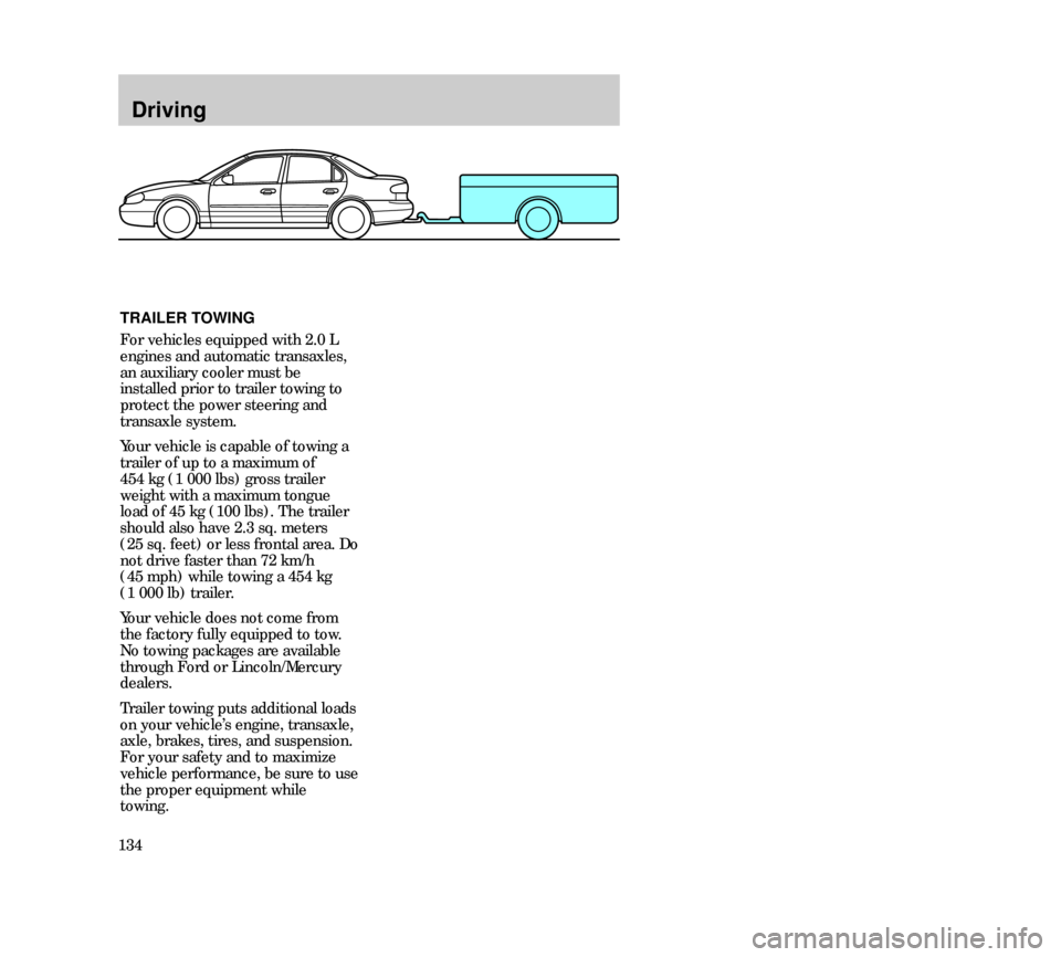 Mercury Mystique 2000  Owners Manuals Driving
134TRAILER TOWING
For vehicles equipped with 2.0 L
engines and automatic transaxles,
an auxiliary cooler must be
installed prior to trailer towing to
protect the power steering and
transaxle s