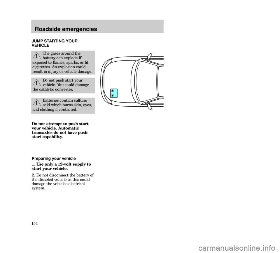 Mercury Mystique 2000  Owners Manuals Roadside emergencies
154JUMP STARTING YOUR
VEHICLE
The gases around the
battery can explode if
exposed to flames, sparks, or lit
cigarettes. An explosion could
result in injury or vehicle damage.
Do n