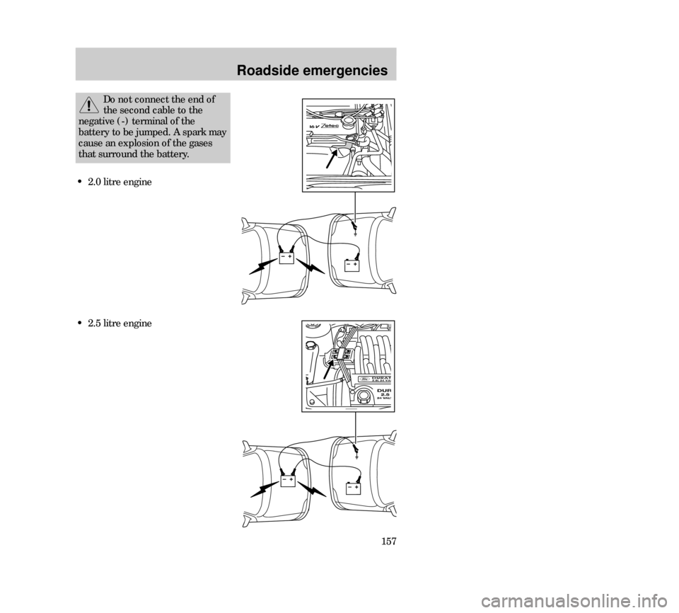 Mercury Mystique 2000  s Workshop Manual Roadside emergencies
157
Do not connect the end of
the second cable to the
negative (-) terminal of the
battery to be jumped. A spark may
cause an explosion of the gases
that surround the battery.
•