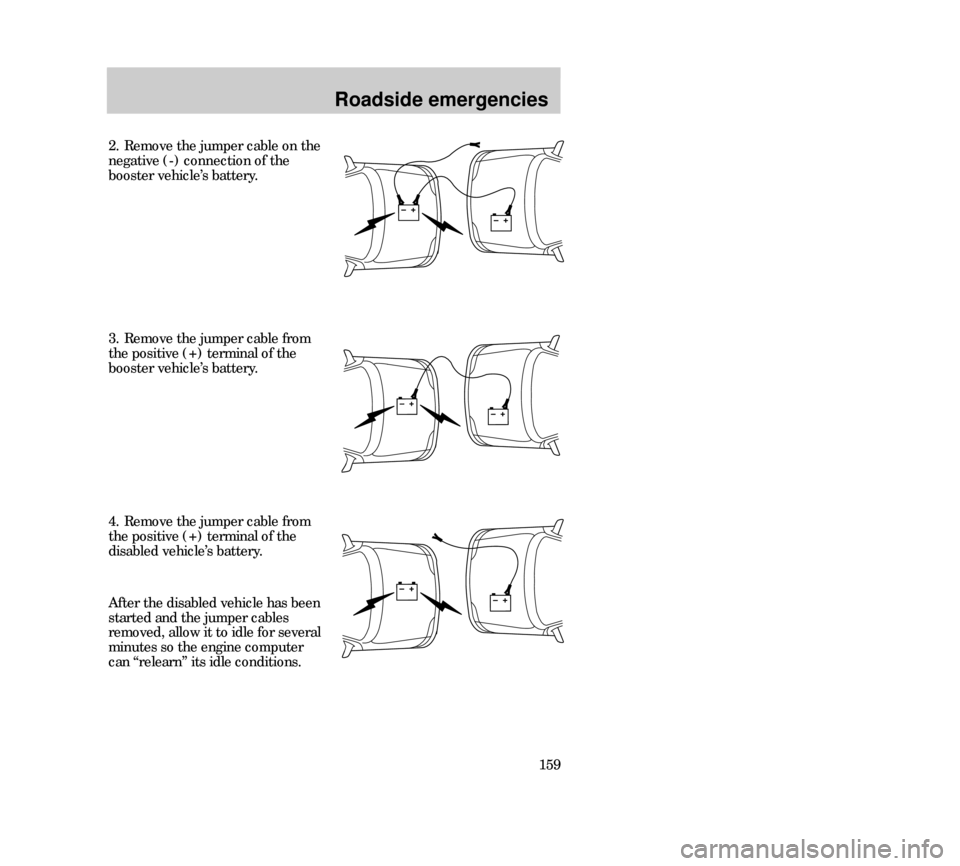 Mercury Mystique 2000  Owners Manuals Roadside emergencies
159 2. Remove the jumper cable on the
negative (-) connection of the
booster vehicle’s battery.
4. Remove the jumper cable from
the positive (+) terminal of the
disabled vehicle