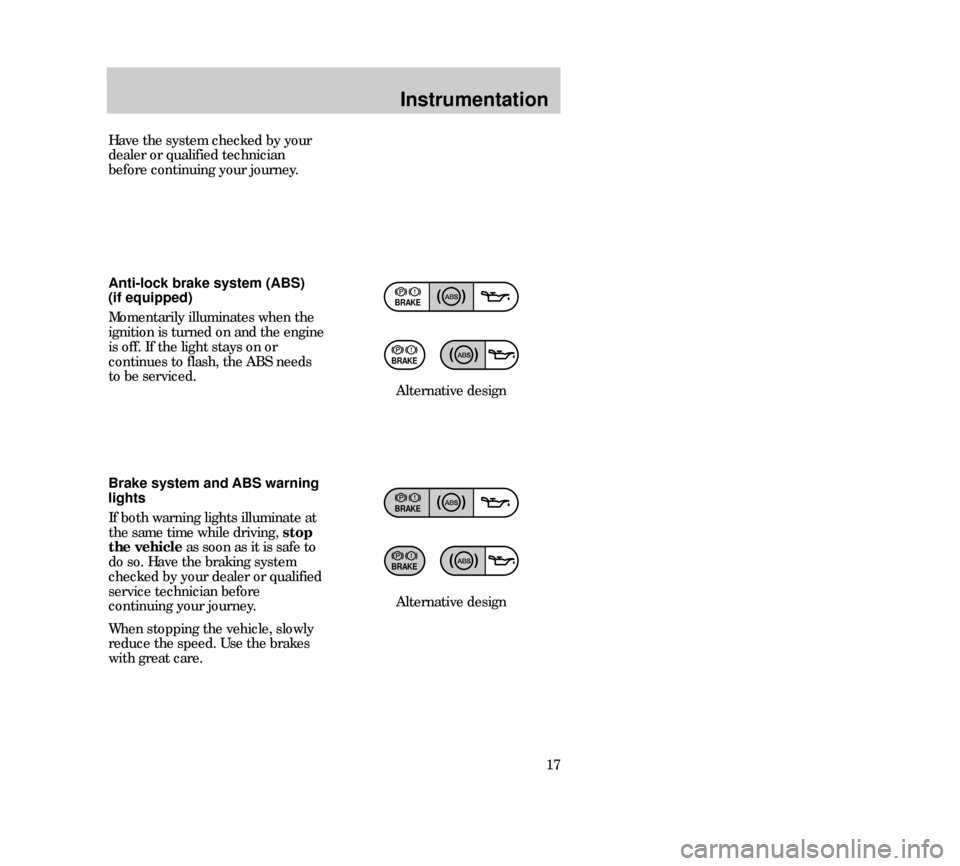 Mercury Mystique 2000  Owners Manuals Instrumentation
17 Alternative design
BRAKE
BRAKE
Anti-lock brake system (ABS) 
(if equipped)
Momentarily illuminates when the
ignition is turned on and the engine
is off. If the light stays on or
con