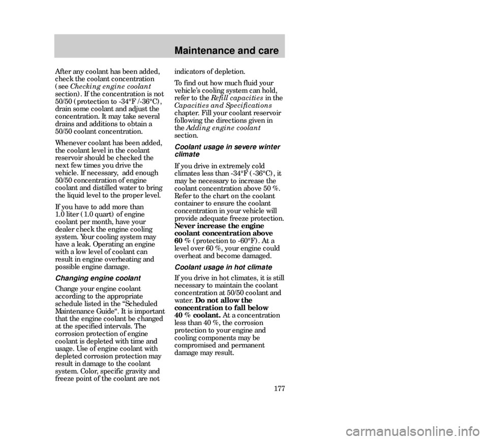 Mercury Mystique 2000  Owners Manuals Maintenance and care
177 After any coolant has been added,
check the coolant concentration
(see Checking engine coolant
section). If the concentration is not
50/50 (protection to -34°F /-36°C),
drai