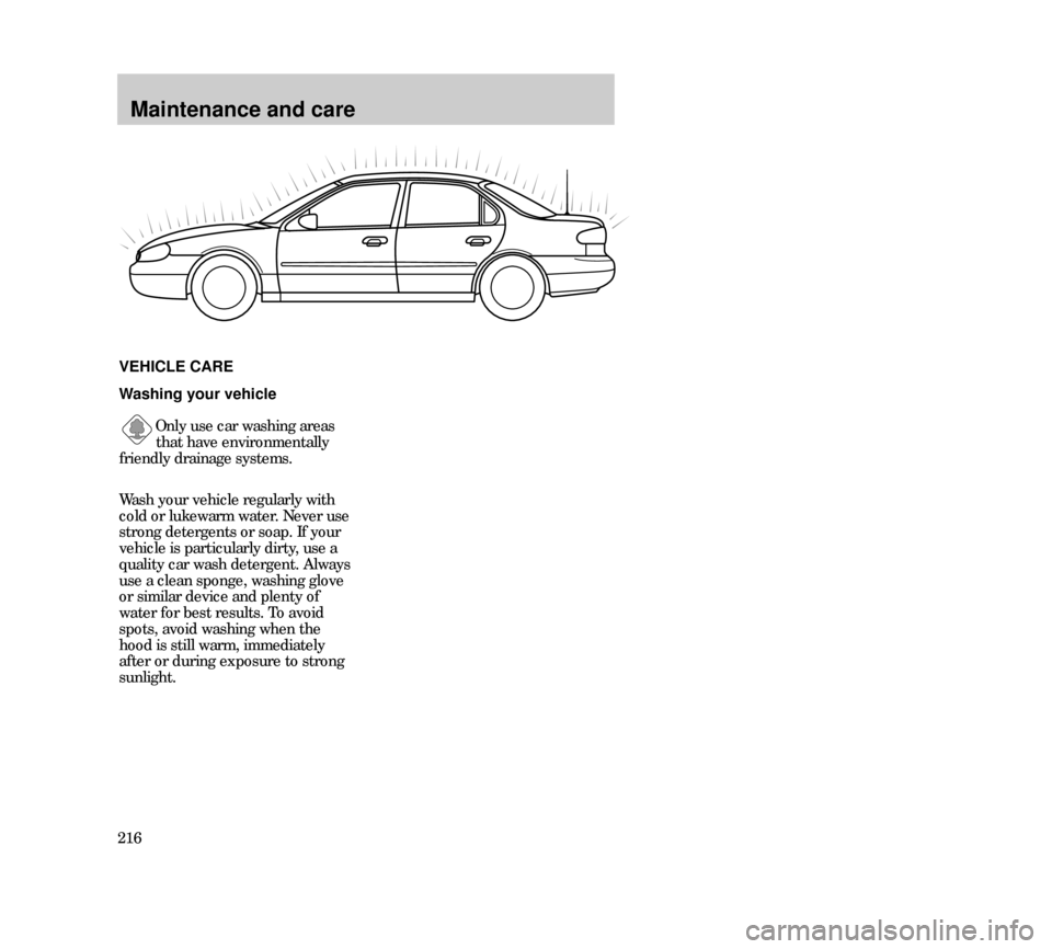 Mercury Mystique 2000  Owners Manuals Maintenance and care
216
Washing your vehicle
Only use car washing areas
that have environmentally
friendly drainage systems. 
VEHICLE CARE
Wash your vehicle regularly with
cold or lukewarm water. Nev