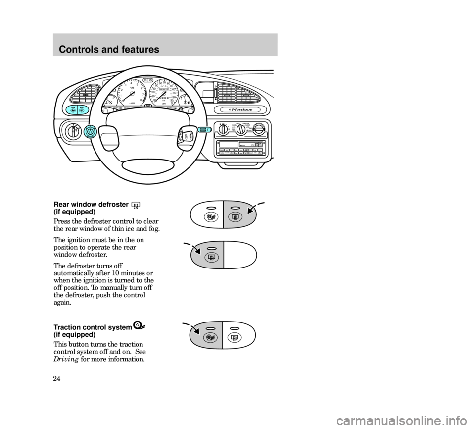 Mercury Mystique 2000  s Owners Guide Controls and features
24Rear window defroster 
(if equipped)
Press the defroster control to clear
the rear window of thin ice and fog.
The ignition must be in the on
position to operate the rear
windo