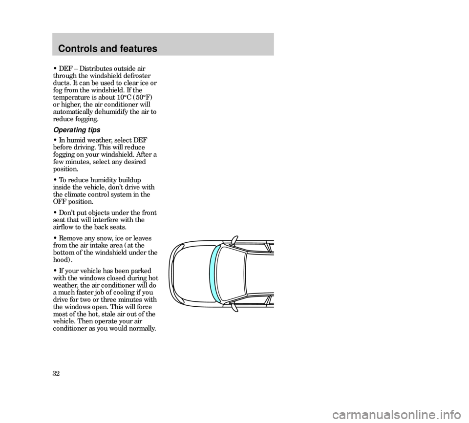Mercury Mystique 2000  Owners Manuals Controls and features
32• DEF – Distributes outside air
through the windshield defroster
ducts. It can be used to clear ice or
fog from the windshield. If the
temperature is about 10°C (50°F)
or