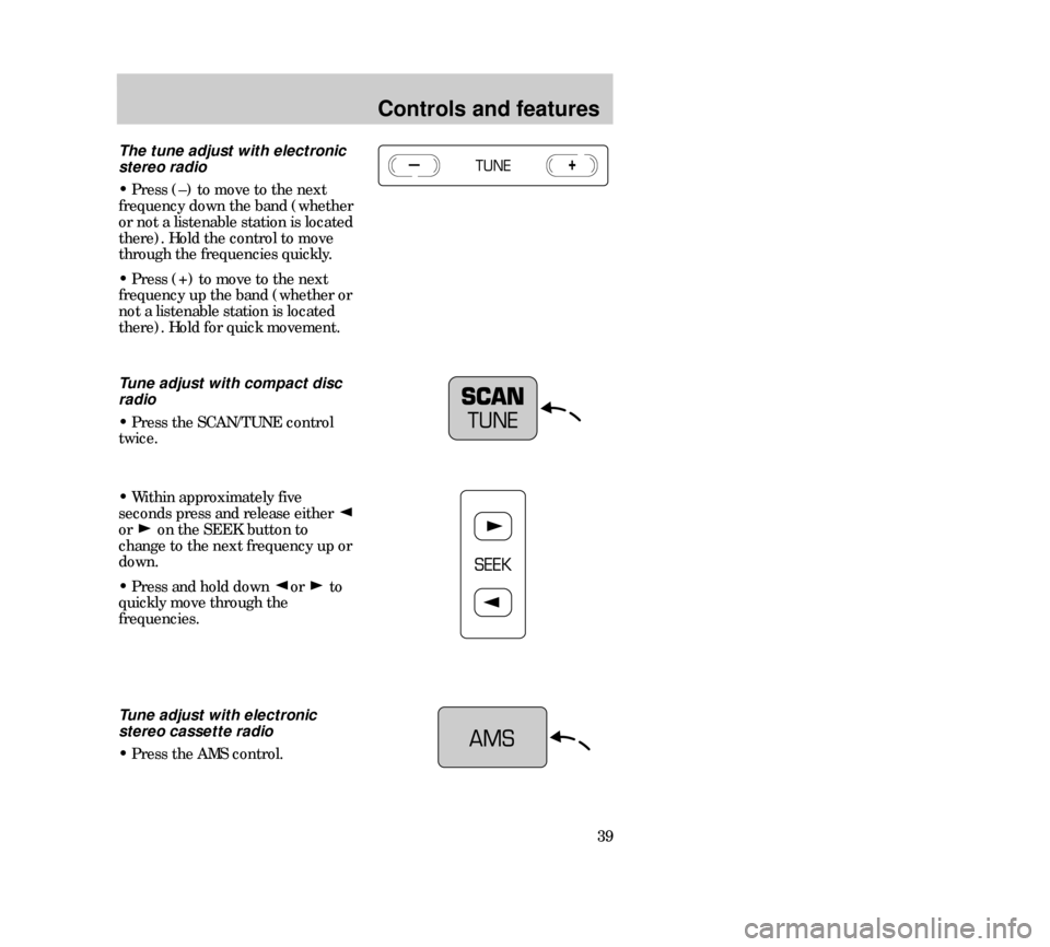 Mercury Mystique 2000  s Owners Guide Controls and features
39
The tune adjust with electronic
stereo radio
• Press (–) to move to the next
frequency down the band (whether
or not a listenable station is located
there). Hold the contr