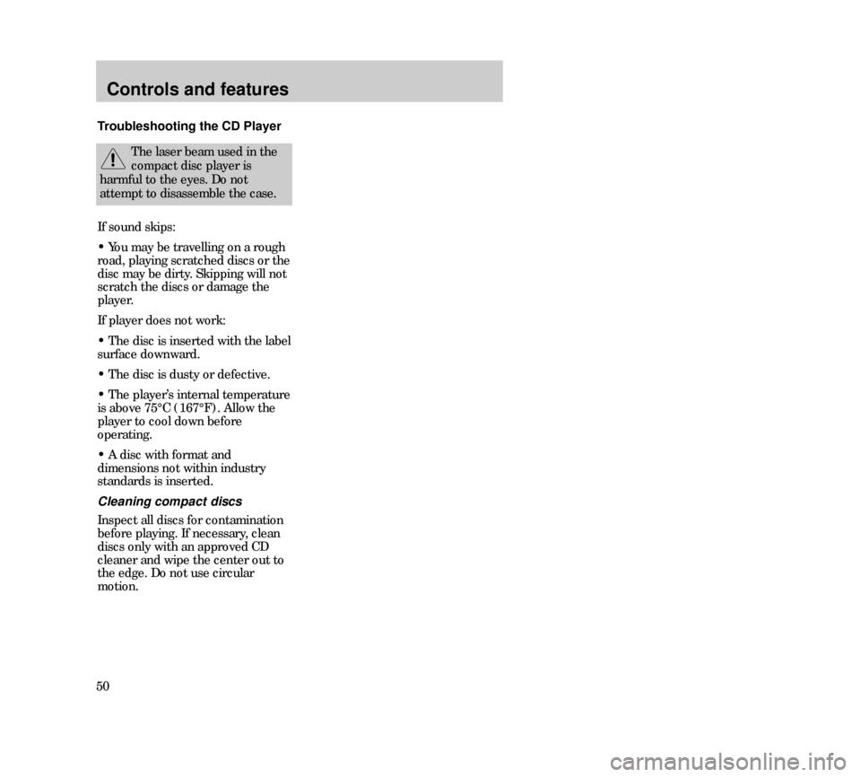 Mercury Mystique 2000  s Service Manual Controls and features
50Troubleshooting the CD Player
The laser beam used in the
compact disc player is
harmful to the eyes. Do not
attempt to disassemble the case.
If sound skips:
• You may be trav