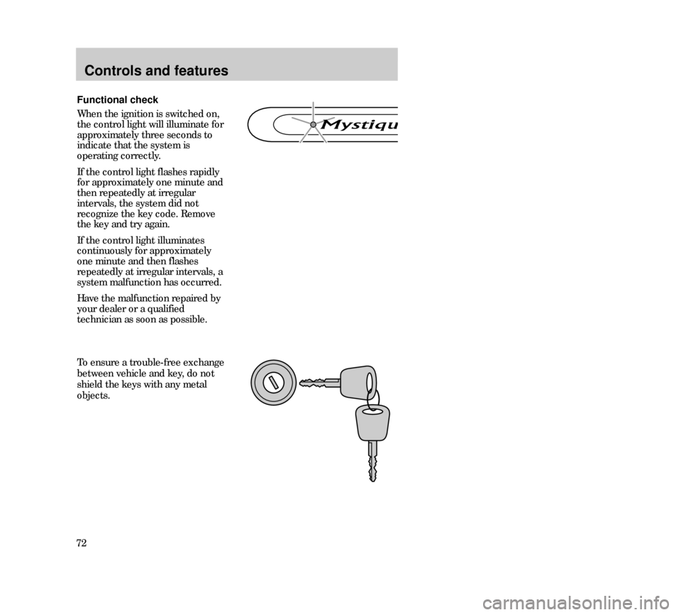 Mercury Mystique 2000  Owners Manuals Controls and features
72
Functional check
When the ignition is switched on,
the control light will illuminate for
approximately three seconds to
indicate that the system is
operating correctly.
If the