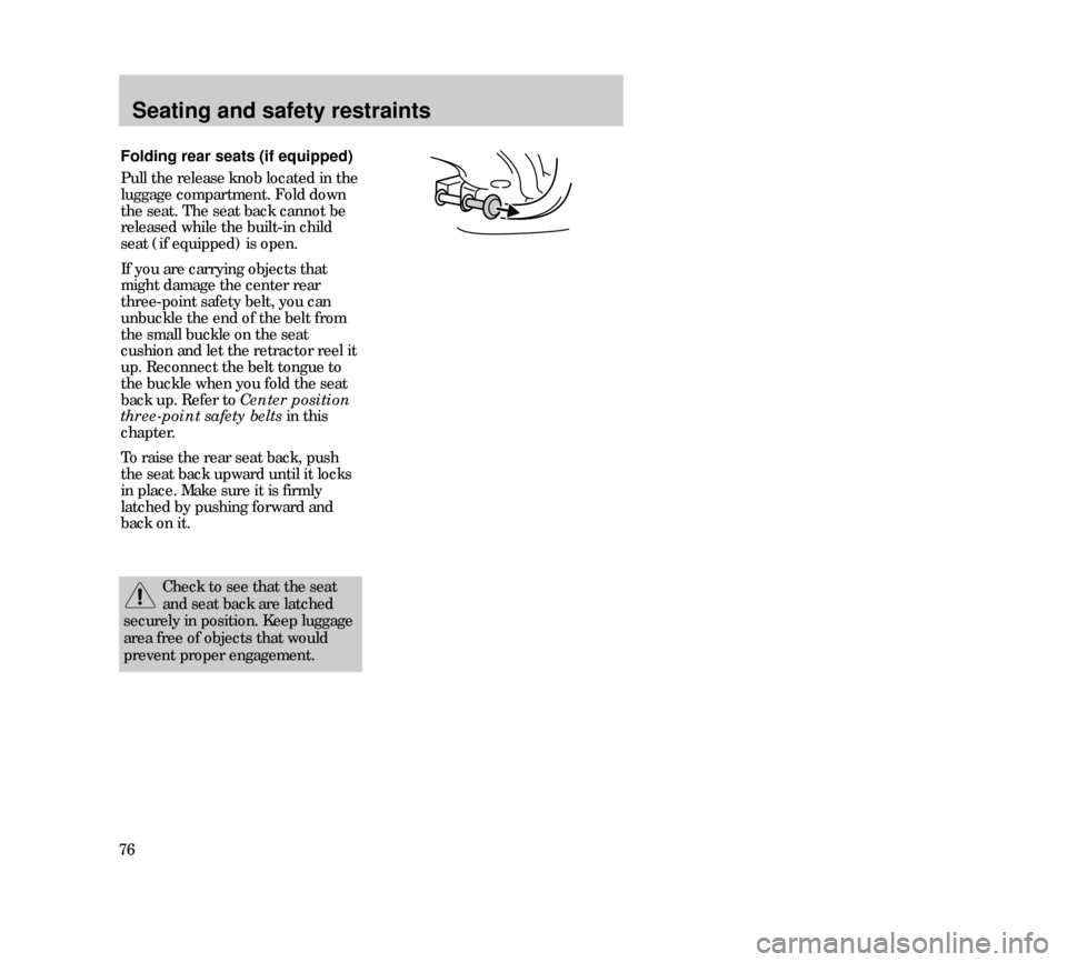 Mercury Mystique 2000  Owners Manuals Seating and safety restraints
76
Folding rear seats (if equipped)
Pull the release knob located in the
luggage compartment. Fold down
the seat. The seat back cannot be
released while the built-in chil