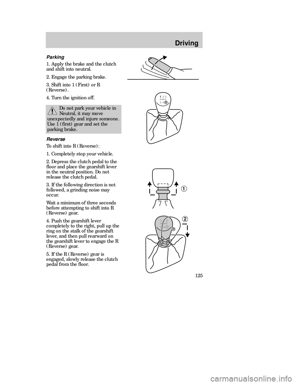 Mercury Mystique 1999 Owners Manuals Driving
125
Parking
1. Apply the brake and the clutch
and shift into neutral.
2. Engage the parking brake.
3. Shift into 1 (First) or R
(Reverse).
4. Turn the ignition off.
Do not park your vehicle in Mercury Mystique 1999 Owners Manuals Driving
125
Parking
1. Apply the brake and the clutch
and shift into neutral.
2. Engage the parking brake.
3. Shift into 1 (First) or R
(Reverse).
4. Turn the ignition off.
Do not park your vehicle in