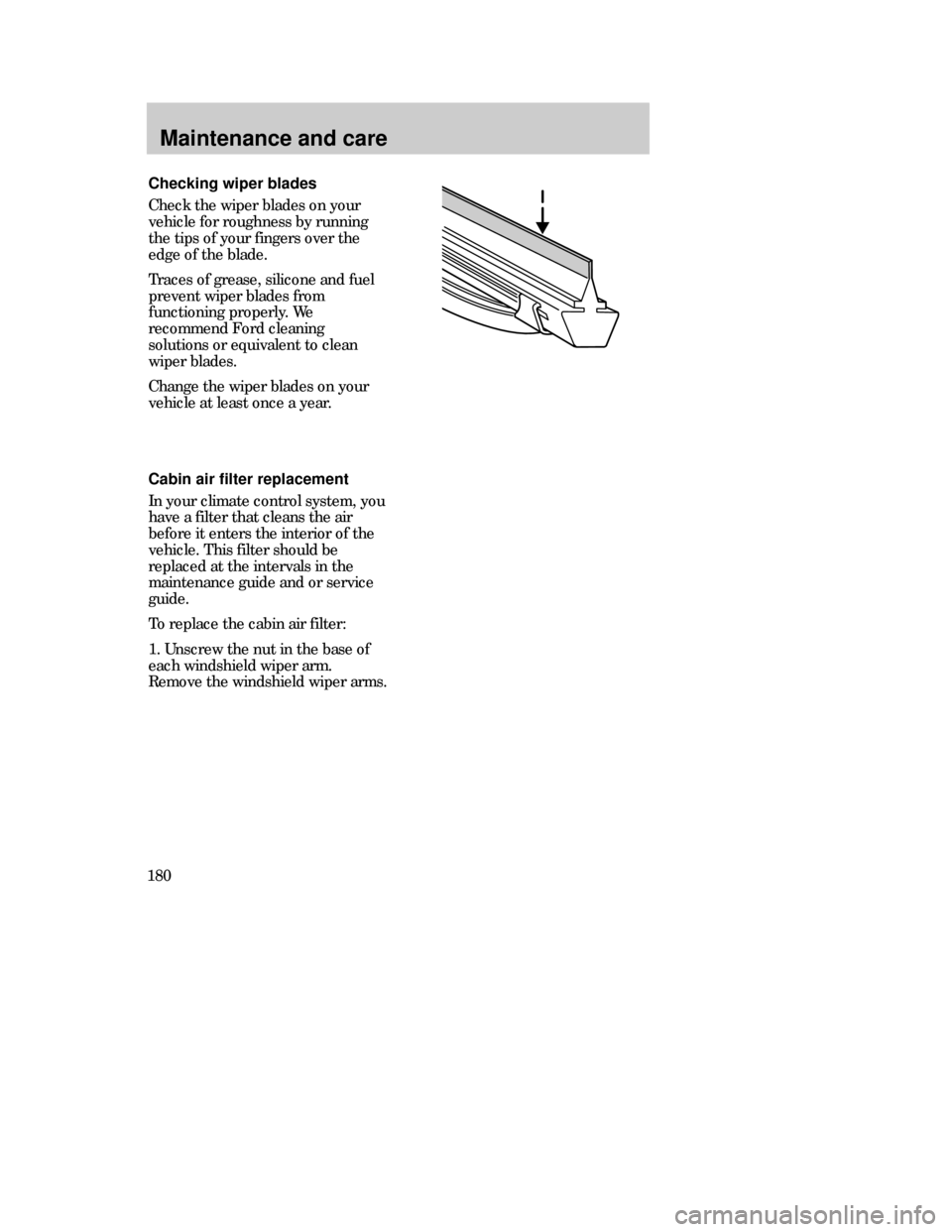 Mercury Mystique 1999  Owners Manuals Maintenance and care
180
Checking wiper blades
Check the wiper blades on your
vehicle for roughness by running
the tips of your fingers over the
edge of the blade.
Traces of grease, silicone and fuel
