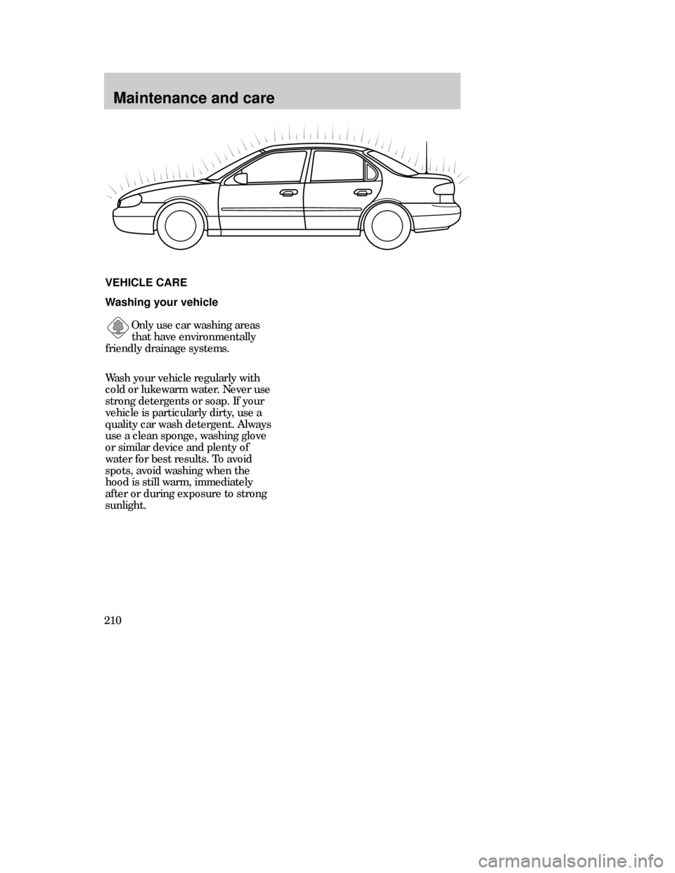 Mercury Mystique 1999  Owners Manuals Maintenance and care
210
Washing your vehicle
Only use car washing areas
that have environmentally
friendly drainage systems. 
VEHICLE CARE
Wash your vehicle regularly with
cold or lukewarm water. Nev