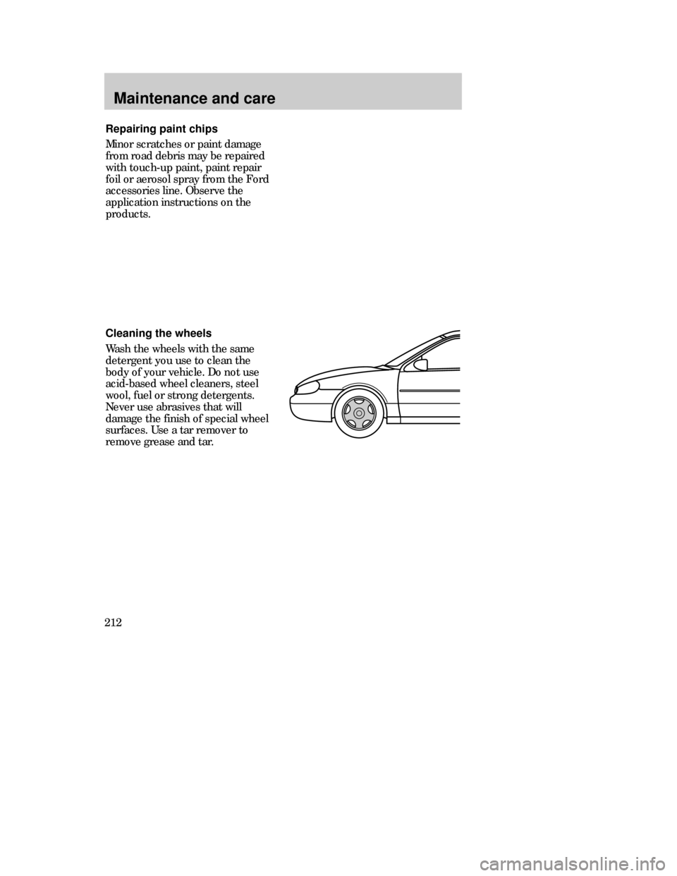 Mercury Mystique 1999 Owners Manuals Repairing paint chips
Minor scratches or paint damage
from road debris may be repaired
with touch-up paint, paint repair
foil or aerosol spray from the Ford
accessories line. Observe the
application i Mercury Mystique 1999 Owners Manuals Repairing paint chips
Minor scratches or paint damage
from road debris may be repaired
with touch-up paint, paint repair
foil or aerosol spray from the Ford
accessories line. Observe the
application i
