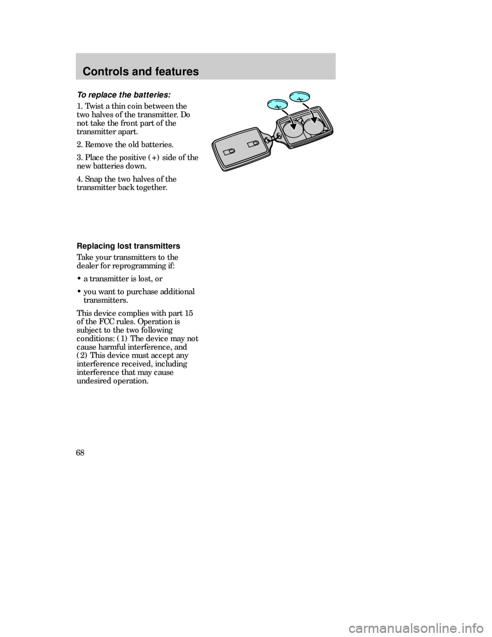 Mercury Mystique 1999  s Repair Manual Controls and features
68
Replacing lost transmitters
Take your transmitters to the
dealer for reprogramming if:
¥ a transmitter is lost, or
¥ you want to purchase additional
transmitters.
This devic