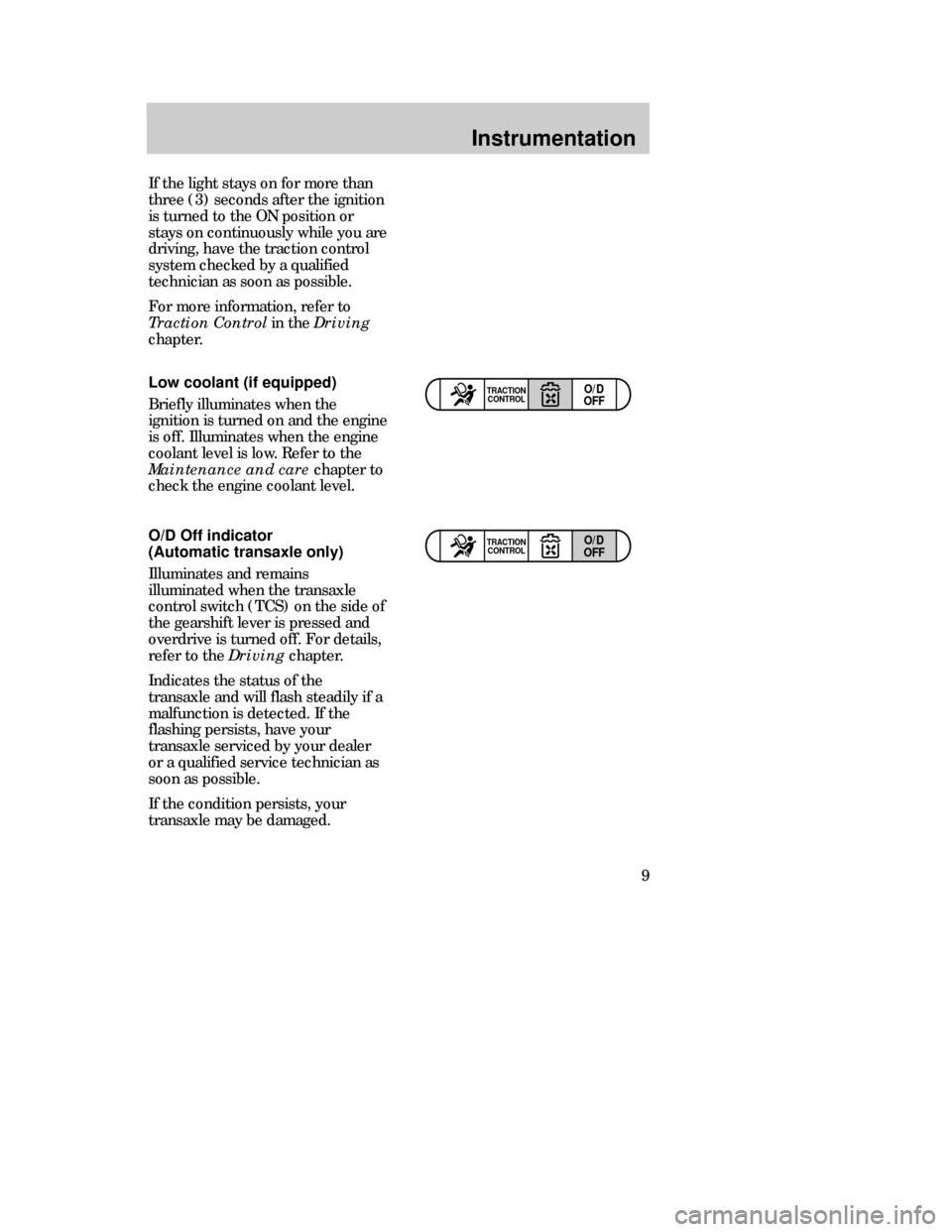 Mercury Mystique 1999  Owners Manuals Instrumentation
9
O/D Off indicator
(Automatic transaxle only)
Illuminates and remains
illuminated when the transaxle
control switch (TCS) on the side of
the gearshift lever is pressed and
overdrive i