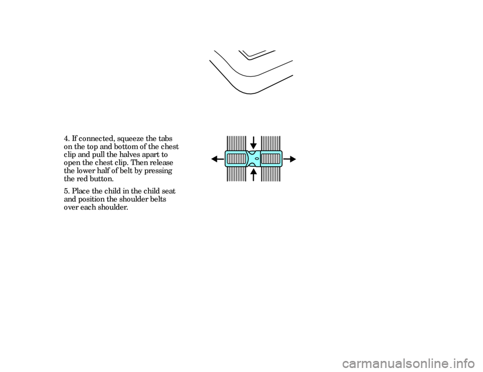 Mercury Mystique 1999  s Owners Manual 96
4. If connected, squeeze the tabs
on the top and bottom of the chest
clip and pull the halves apart to
open the chest clip. Then release
the lower half of belt by pressing
the red button.
5. Place 