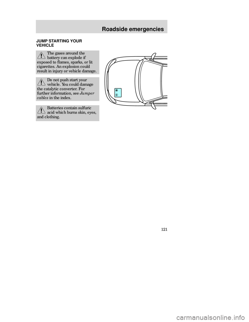 Mercury Mystique 1998  Owners Manuals Roadside emergencies
121 JUMPSTARTING YOUR
VEHICLE
The gases around the
battery can explode if
exposed to flames, sparks, or lit
cigarettes. An explosion could
result in injury or vehicle damage.
Do n