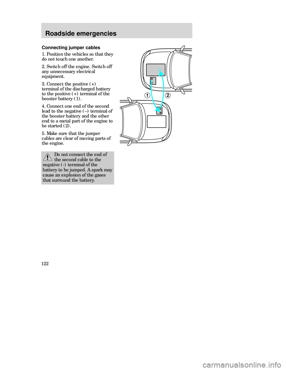 Mercury Mystique 1998  Owners Manuals Roadside emergencies
122Connecting jumper cables
1. Position the vehicles so that they
do not touch one another.
2. Switch off the engine. Switch off
any unnecessary electrical
equipment. 
3. Connect 