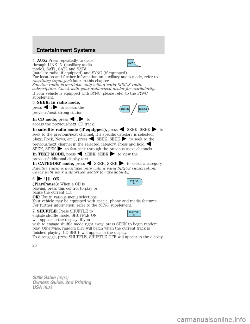 Mercury Sable 2009 s Owners Guide 4.AUX:Press repeatedly to cycle
through LINE IN (auxiliary audio
mode), SAT1, SAT2 and SAT3
(satellite radio, if equipped) and SYNC (if equipped).
For location and further information on auxiliary aud Mercury Sable 2009 s Owners Guide 4.AUX:Press repeatedly to cycle
through LINE IN (auxiliary audio
mode), SAT1, SAT2 and SAT3
(satellite radio, if equipped) and SYNC (if equipped).
For location and further information on auxiliary aud