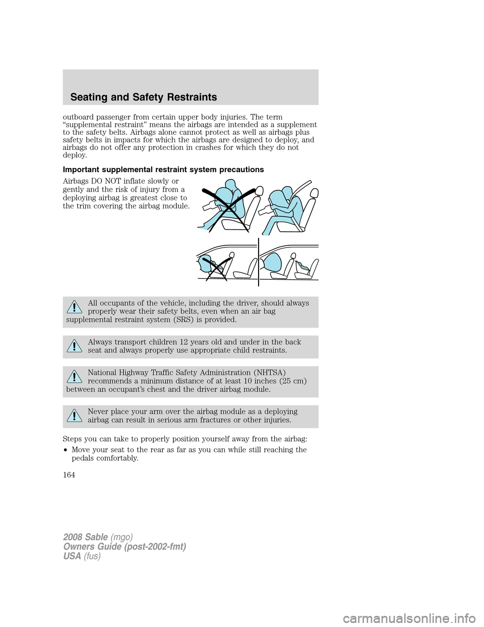 Mercury Sable 2008  Owners Manuals outboard passenger from certain upper body injuries. The term
“supplemental restraint” means the airbags are intended as a supplement
to the safety belts. Airbags alone cannot protect as well as a