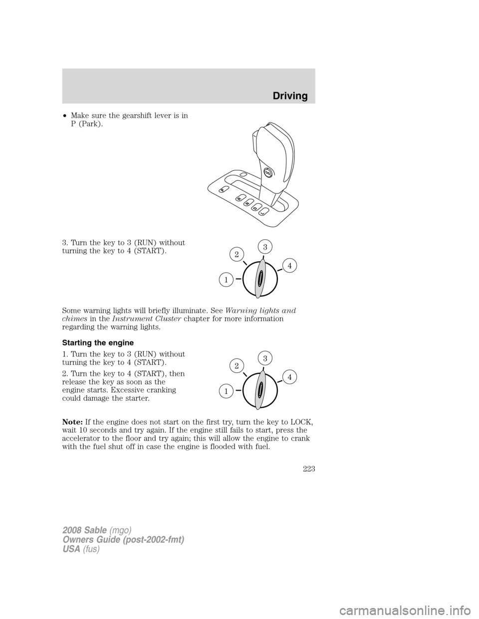 Mercury Sable 2008 Owners Manuals •Make sure the gearshift lever is in
P (Park).
3. Turn the key to 3 (RUN) without
turning the key to 4 (START).
Some warning lights will briefly illuminate. SeeWarning lights and
chimesin theInstrum Mercury Sable 2008 Owners Manuals •Make sure the gearshift lever is in
P (Park).
3. Turn the key to 3 (RUN) without
turning the key to 4 (START).
Some warning lights will briefly illuminate. SeeWarning lights and
chimesin theInstrum