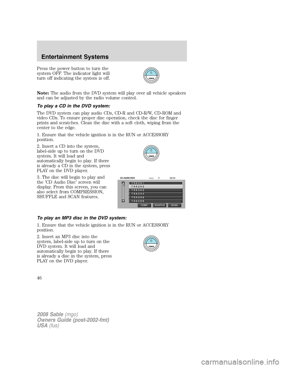 Mercury Sable 2008 s Service Manual Press the power button to turn the
system OFF. The indicator light will
turn off indicating the system is off.
Note:The audio from the DVD system will play over all vehicle speakers
and can be adjuste Mercury Sable 2008 s Service Manual Press the power button to turn the
system OFF. The indicator light will
turn off indicating the system is off.
Note:The audio from the DVD system will play over all vehicle speakers
and can be adjuste