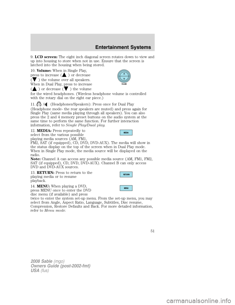 Mercury Sable 2008  Owners Manuals 9.LCD screen:The eight inch diagonal screen rotates down to view and
up into housing to store when not in use. Ensure that the screen is
latched into the housing when being stored.
10.Volume:When in S