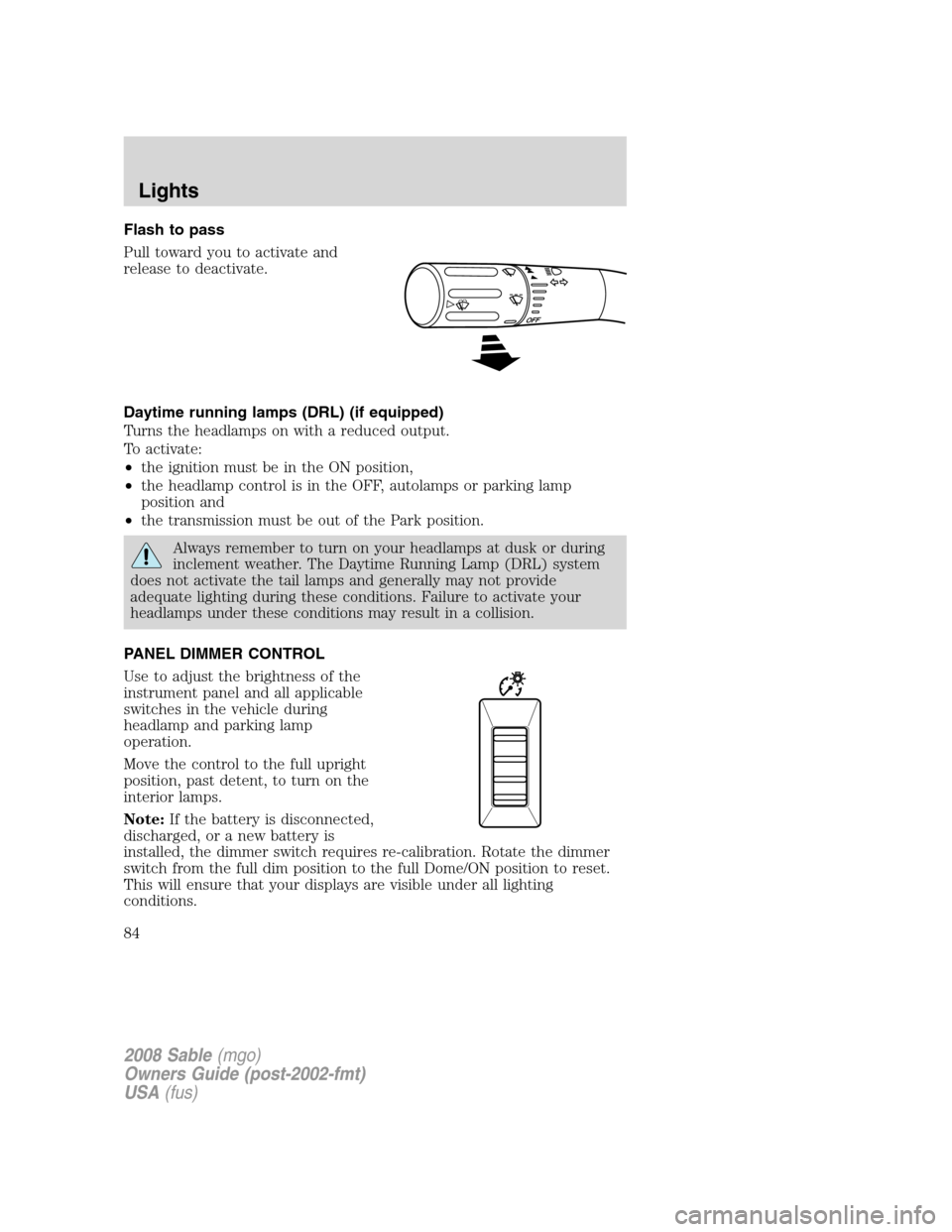 Mercury Sable 2008  Owners Manuals Flash to pass
Pull toward you to activate and
release to deactivate.
Daytime running lamps (DRL) (if equipped)
Turns the headlamps on with a reduced output.
To activate:
•the ignition must be in the