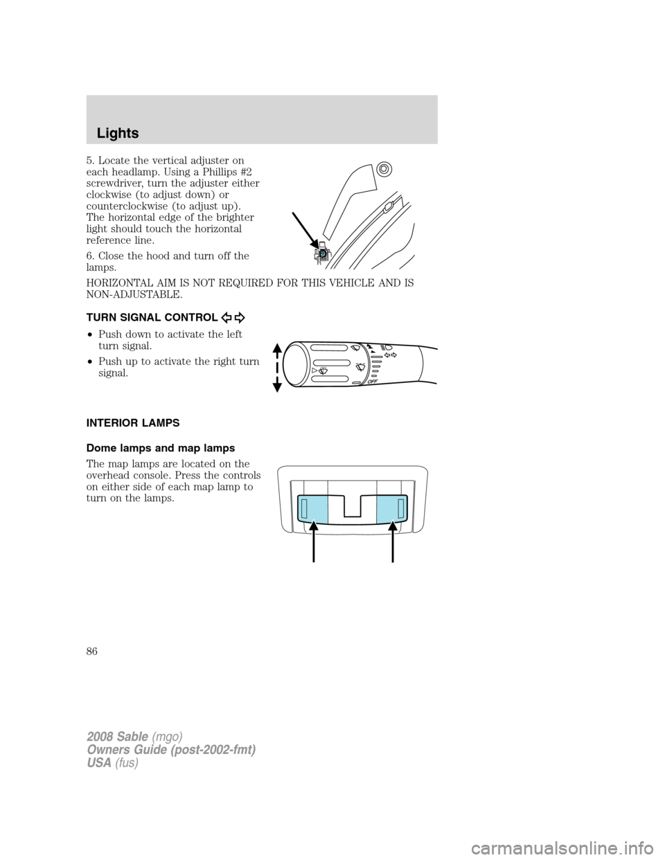 Mercury Sable 2008  Owners Manuals 5. Locate the vertical adjuster on
each headlamp. Using a Phillips #2
screwdriver, turn the adjuster either
clockwise (to adjust down) or
counterclockwise (to adjust up).
The horizontal edge of the br