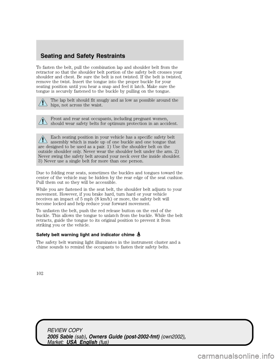 Mercury Sable 2005  Owners Manuals To fasten the belt, pull the combination lap and shoulder belt from the
retractor so that the shoulder belt portion of the safety belt crosses your
shoulder and chest. Be sure the belt is not twisted.