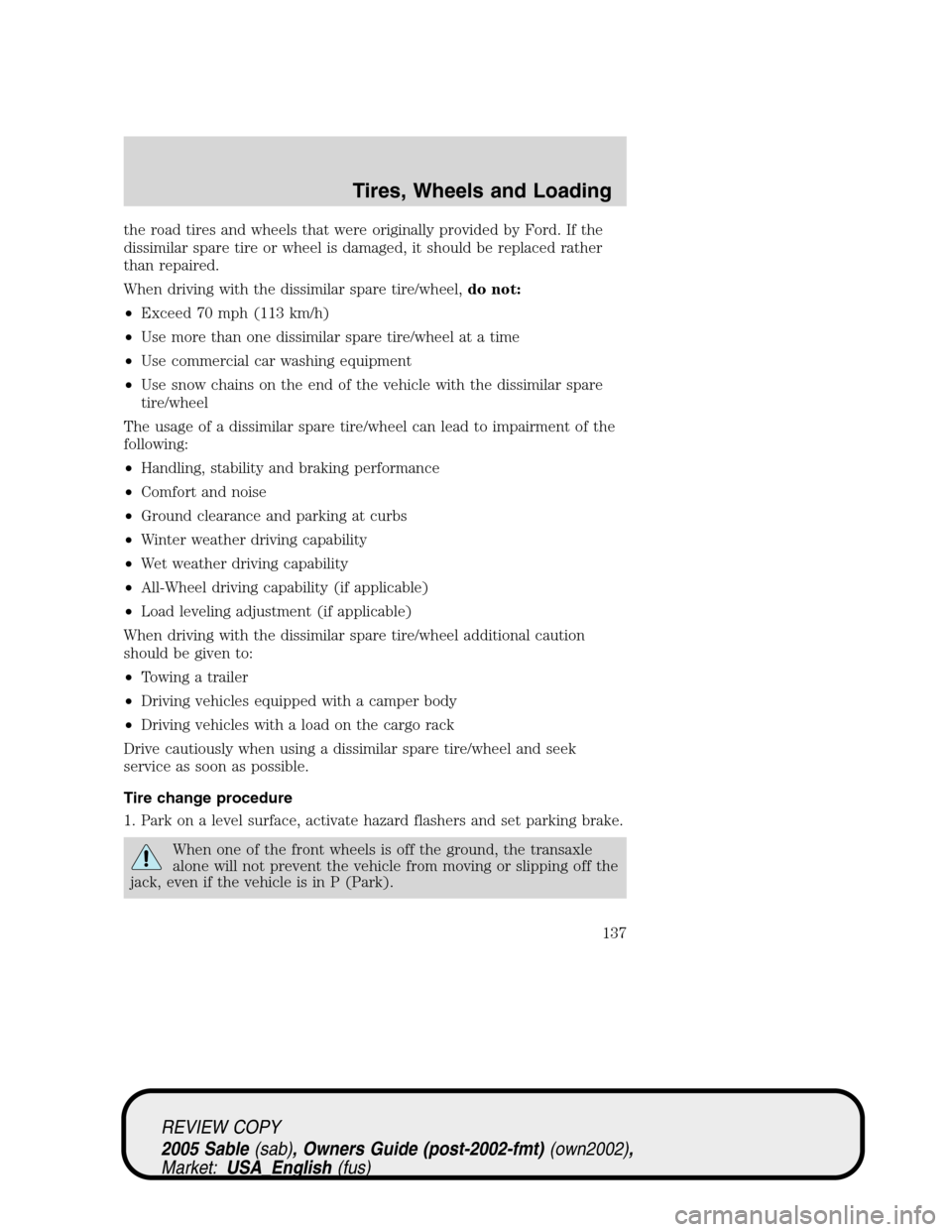 Mercury Sable 2005  Owners Manuals the road tires and wheels that were originally provided by Ford. If the
dissimilar spare tire or wheel is damaged, it should be replaced rather
than repaired.
When driving with the dissimilar spare ti
