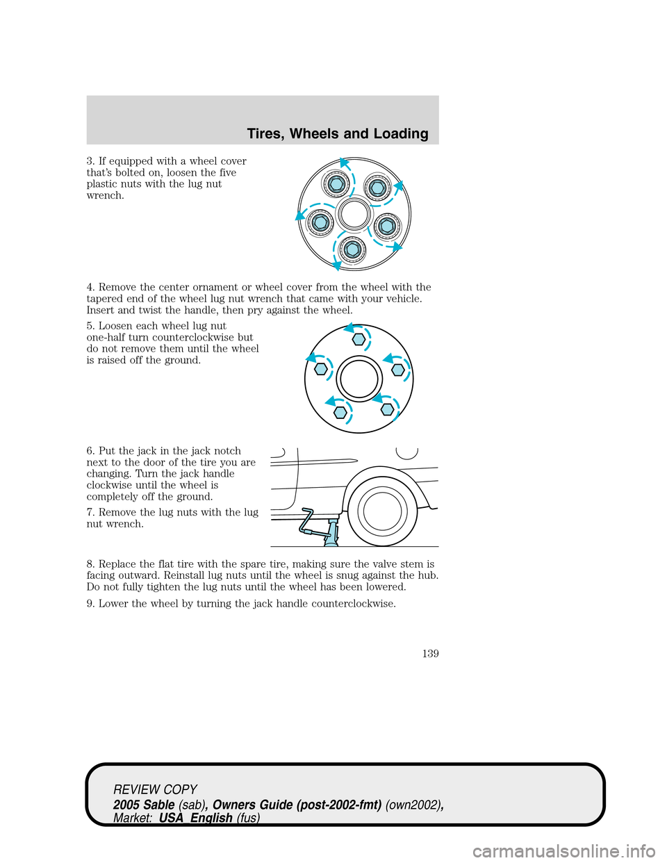 Mercury Sable 2005  Owners Manuals 3. If equipped with a wheel cover
that’s bolted on, loosen the five
plastic nuts with the lug nut
wrench.
4. Remove the center ornament or wheel cover from the wheel with the
tapered end of the whee