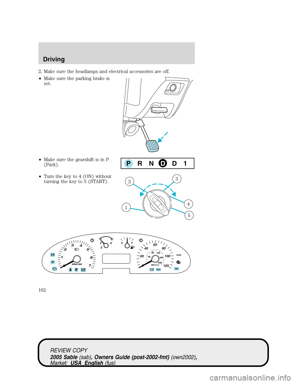 Mercury Sable 2005 s User Guide 2. Make sure the headlamps and electrical accessories are off.
•Make sure the parking brake is
set.
•Make sure the gearshift is in P
(Park).
•Turn the key to 4 (ON) without
turning the key to 5 Mercury Sable 2005 s User Guide 2. Make sure the headlamps and electrical accessories are off.
•Make sure the parking brake is
set.
•Make sure the gearshift is in P
(Park).
•Turn the key to 4 (ON) without
turning the key to 5