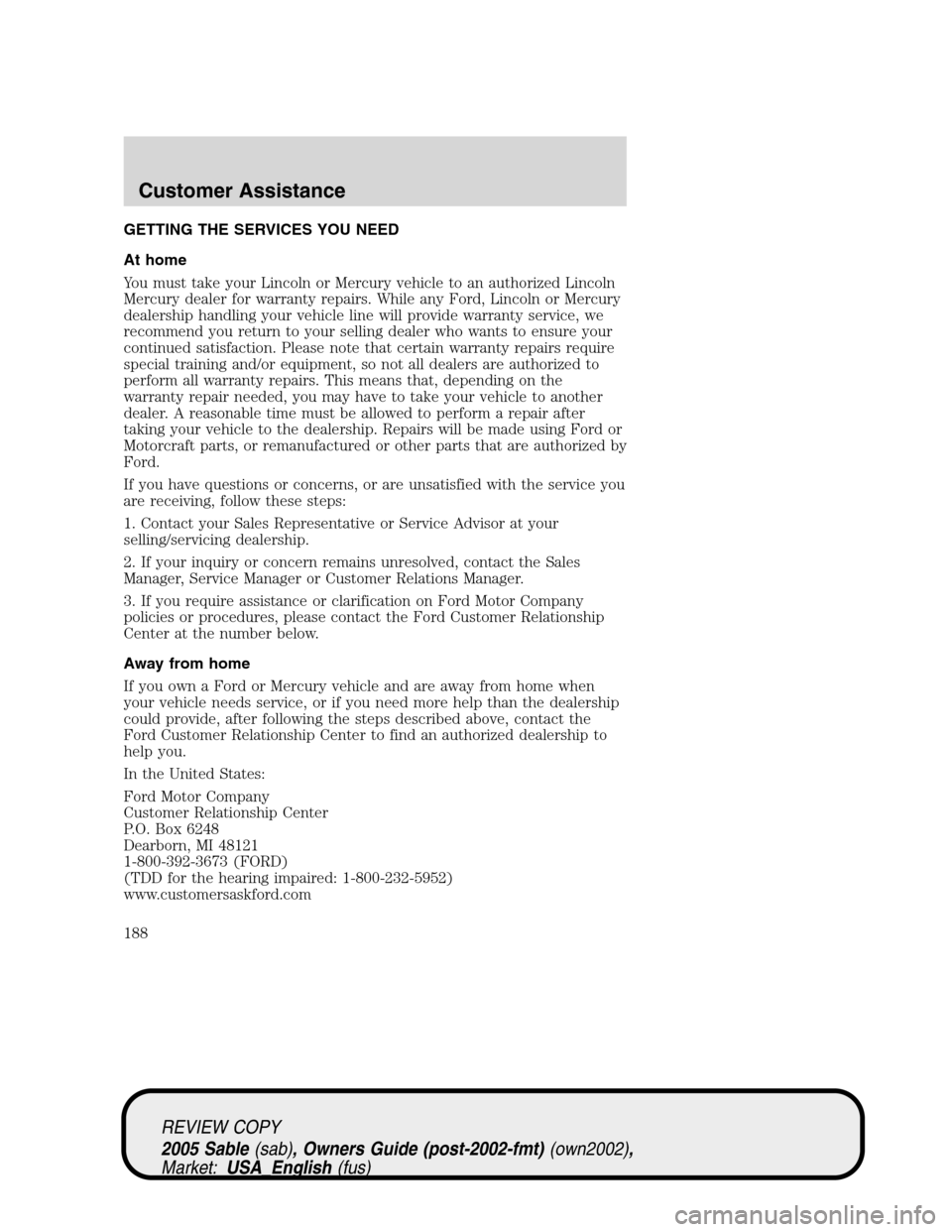 Mercury Sable 2005 s Owners Guide GETTING THE SERVICES YOU NEED
At home
You must take your Lincoln or Mercury vehicle to an authorized Lincoln
Mercury dealer for warranty repairs. While any Ford, Lincoln or Mercury
dealership handling Mercury Sable 2005 s Owners Guide GETTING THE SERVICES YOU NEED
At home
You must take your Lincoln or Mercury vehicle to an authorized Lincoln
Mercury dealer for warranty repairs. While any Ford, Lincoln or Mercury
dealership handling