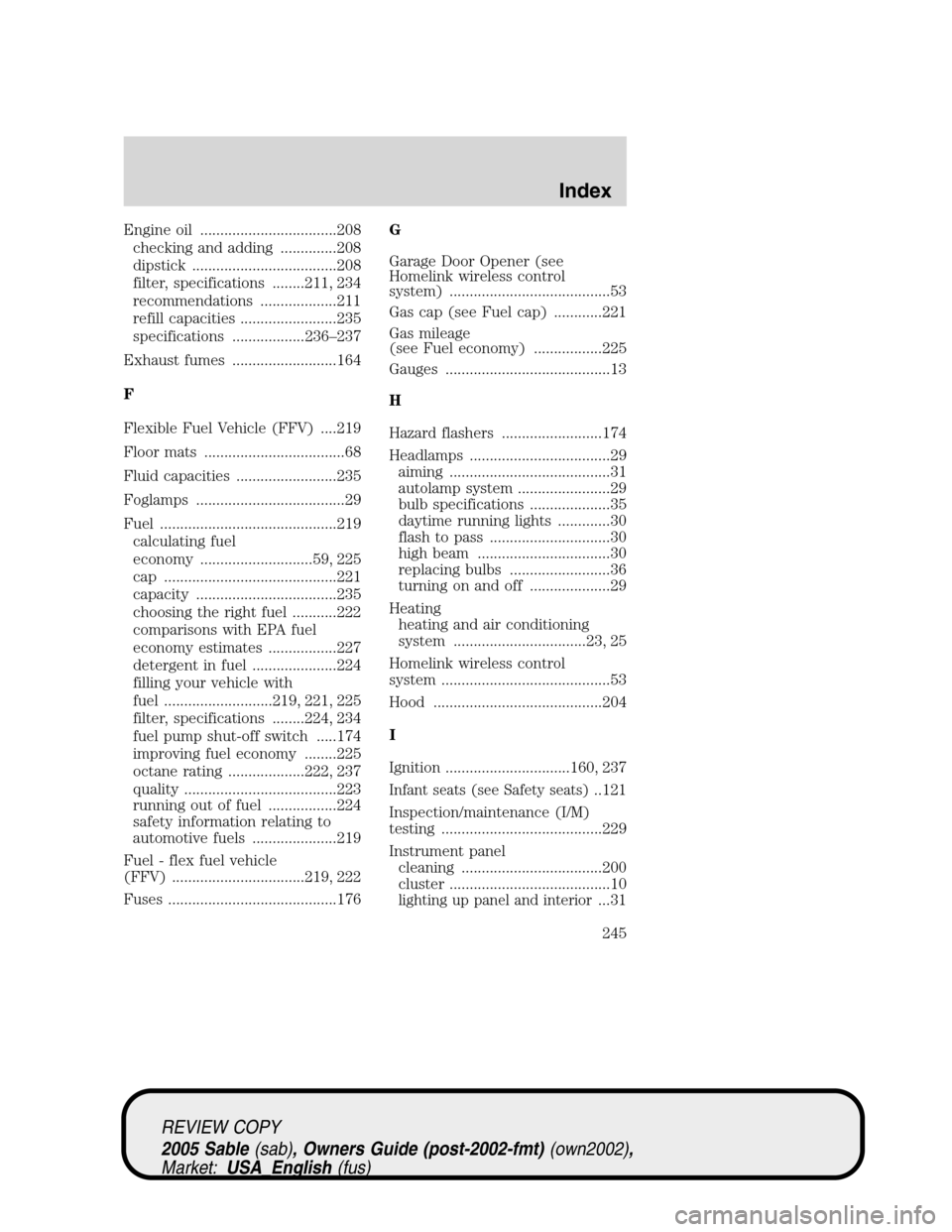 Mercury Sable 2005  Owners Manuals Engine oil ..................................208
checking and adding ..............208
dipstick ....................................208
filter, specifications ........211, 234
recommendations ........