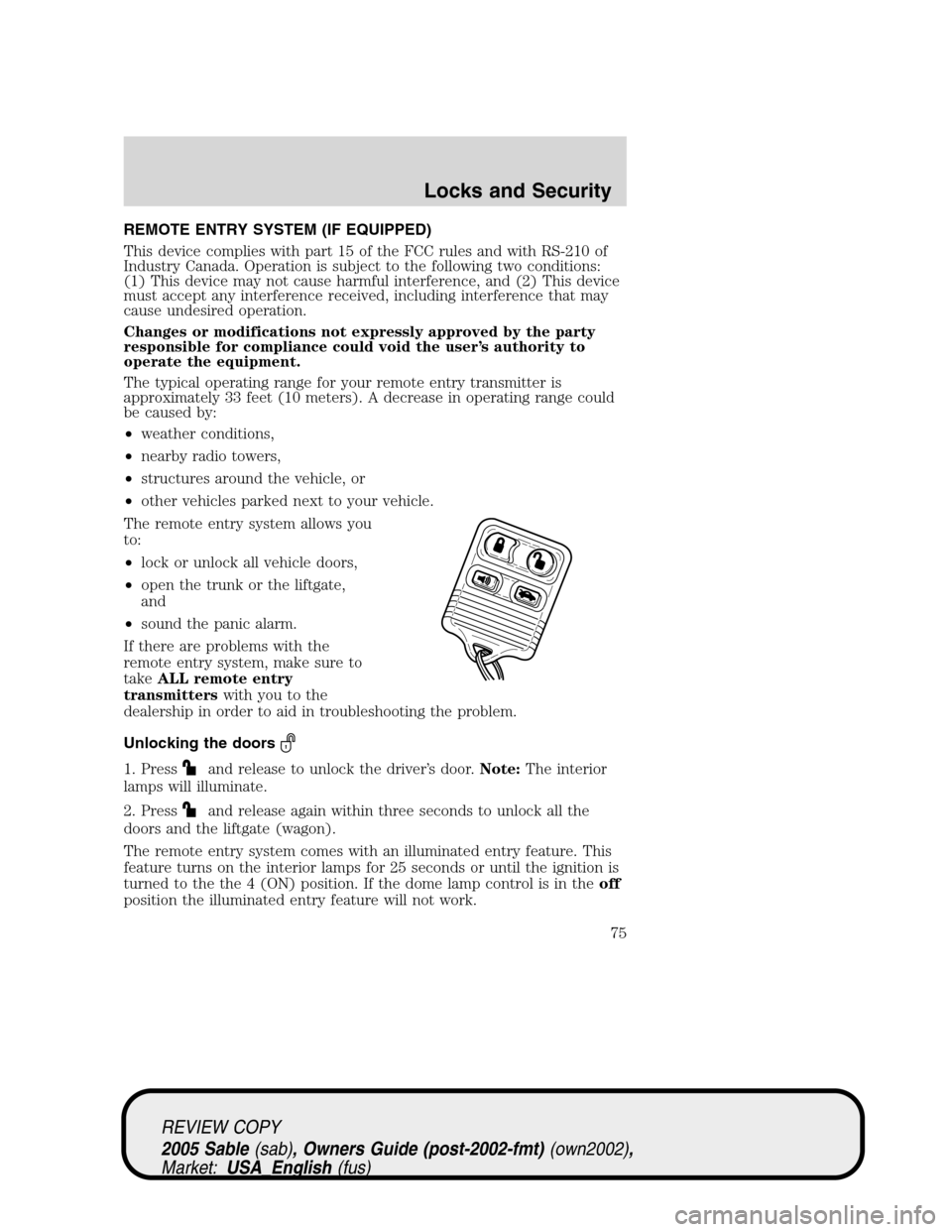 Mercury Sable 2005  Owners Manuals REMOTE ENTRY SYSTEM (IF EQUIPPED)
This device complies with part 15 of the FCC rules and with RS-210 of
Industry Canada. Operation is subject to the following two conditions:
(1) This device may not c