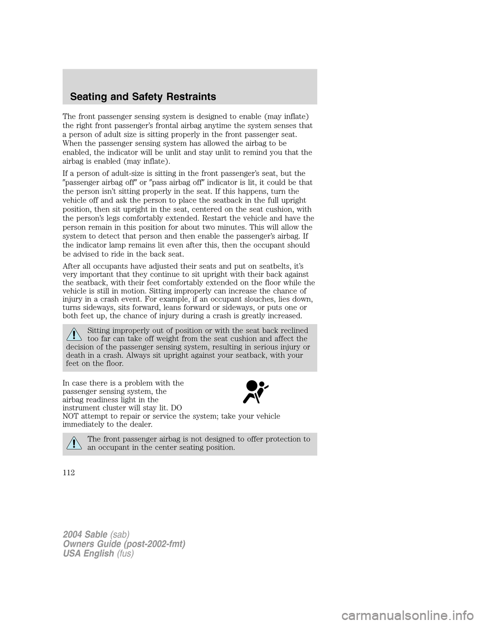 Mercury Sable 2004  Owners Manuals The front passenger sensing system is designed to enable (may inflate)
the right front passenger’s frontal airbag anytime the system senses that
a person of adult size is sitting properly in the fro