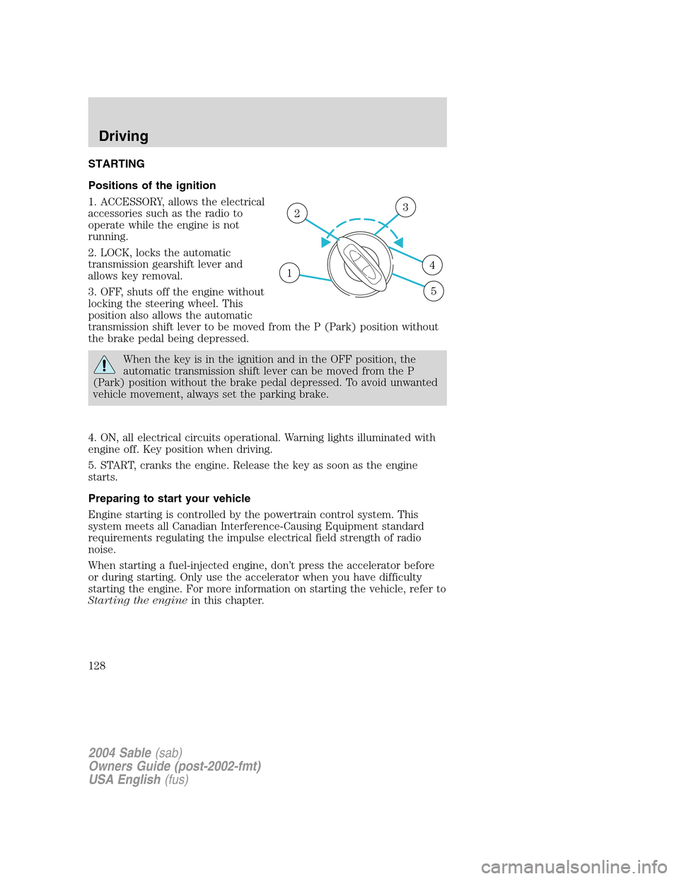 Mercury Sable 2004  s Owners Guide STARTING
Positions of the ignition
1. ACCESSORY, allows the electrical
accessories such as the radio to
operate while the engine is not
running.
2. LOCK, locks the automatic
transmission gearshift lev