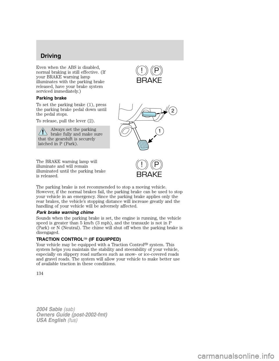 Mercury Sable 2004  Owners Manuals Even when the ABS is disabled,
normal braking is still effective. (If
your BRAKE warning lamp
illuminates with the parking brake
released, have your brake system
serviced immediately.)
Parking brake
T