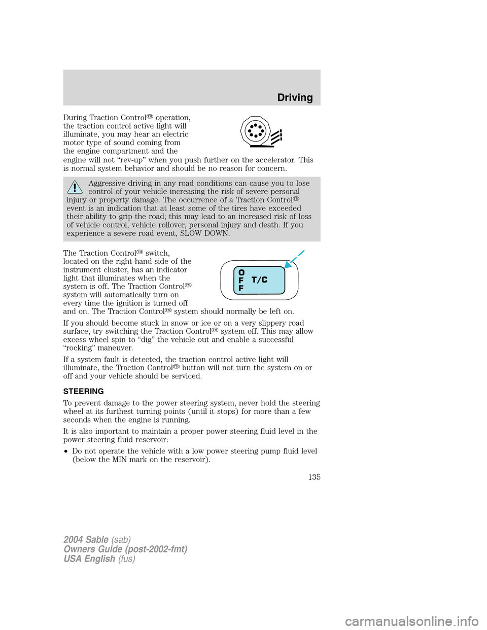 Mercury Sable 2004  Owners Manuals During Traction Controloperation,
the traction control active light will
illuminate, you may hear an electric
motor type of sound coming from
the engine compartment and the
engine will not“rev-up�