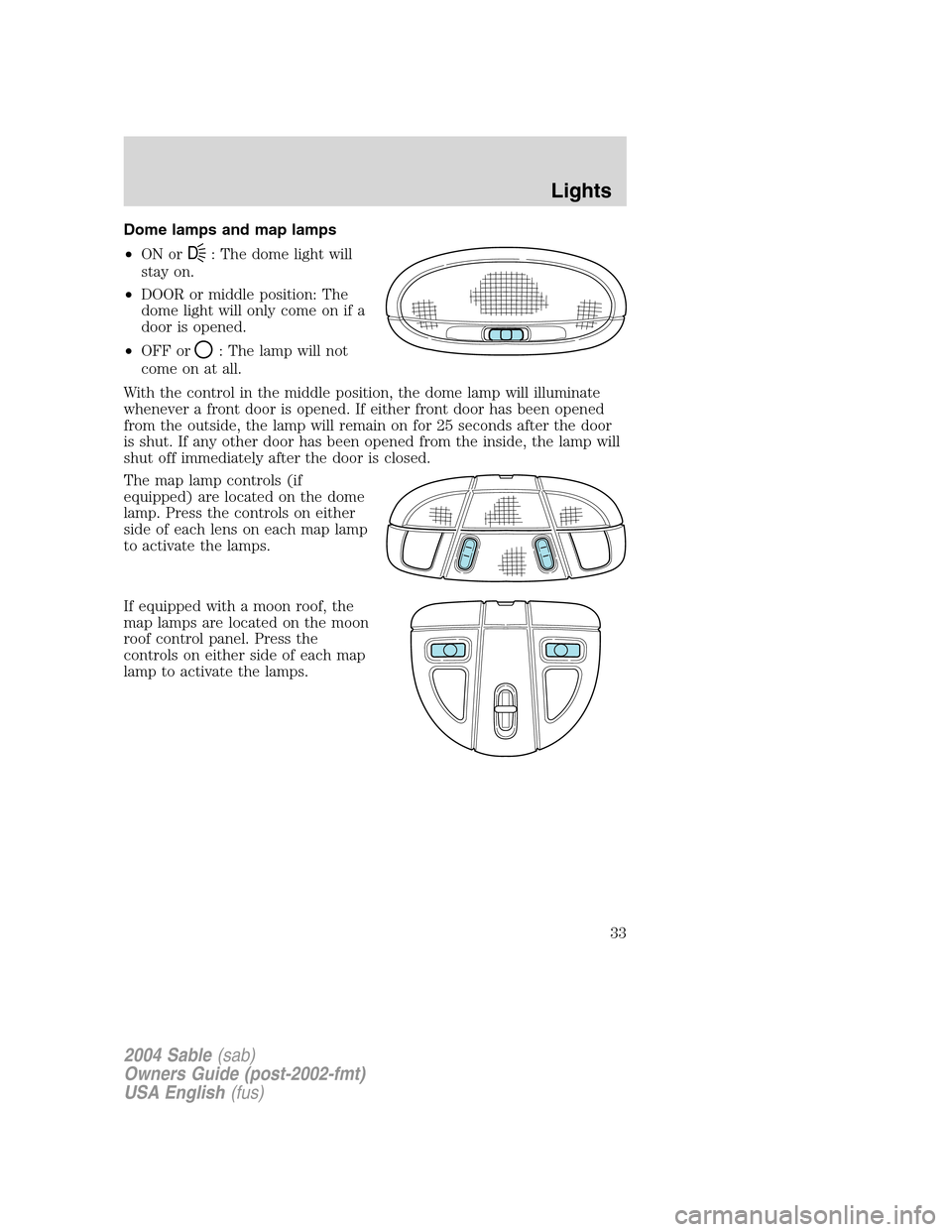 Mercury Sable 2004  Owners Manuals Dome lamps and map lamps
•ON or
D: The dome light will
stay on.
•DOOR or middle position: The
dome light will only come on if a
door is opened.
•OFF or
: The lamp will not
come on at all.
With t