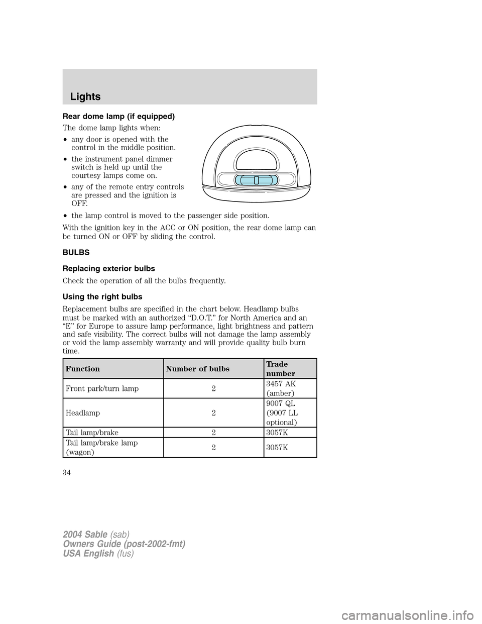 Mercury Sable 2004  Owners Manuals Rear dome lamp (if equipped)
The dome lamp lights when:
•any door is opened with the
control in the middle position.
•the instrument panel dimmer
switch is held up until the
courtesy lamps come on
