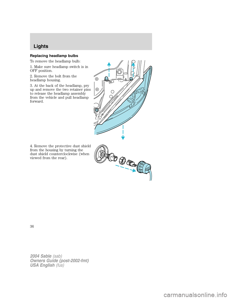 Mercury Sable 2004  s User Guide Replacing headlamp bulbs
To remove the headlamp bulb:
1. Make sure headlamp switch is in
OFF position.
2. Remove the bolt from the
headlamp housing.
3. At the back of the headlamp, pry
up and remove t