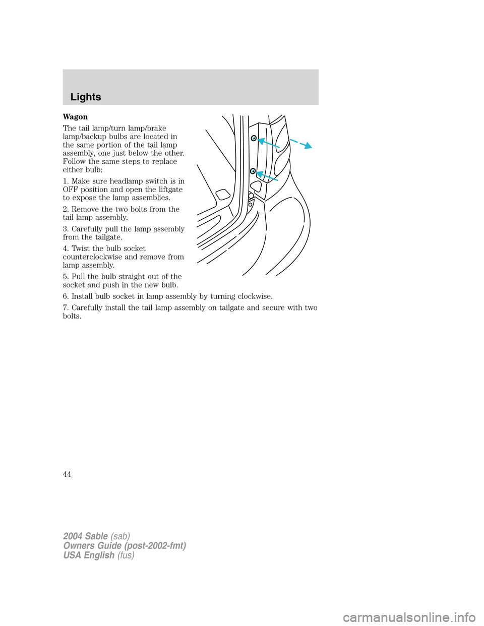 Mercury Sable 2004  s User Guide Wagon
The tail lamp/turn lamp/brake
lamp/backup bulbs are located in
the same portion of the tail lamp
assembly, one just below the other.
Follow the same steps to replace
either bulb:
1. Make sure he