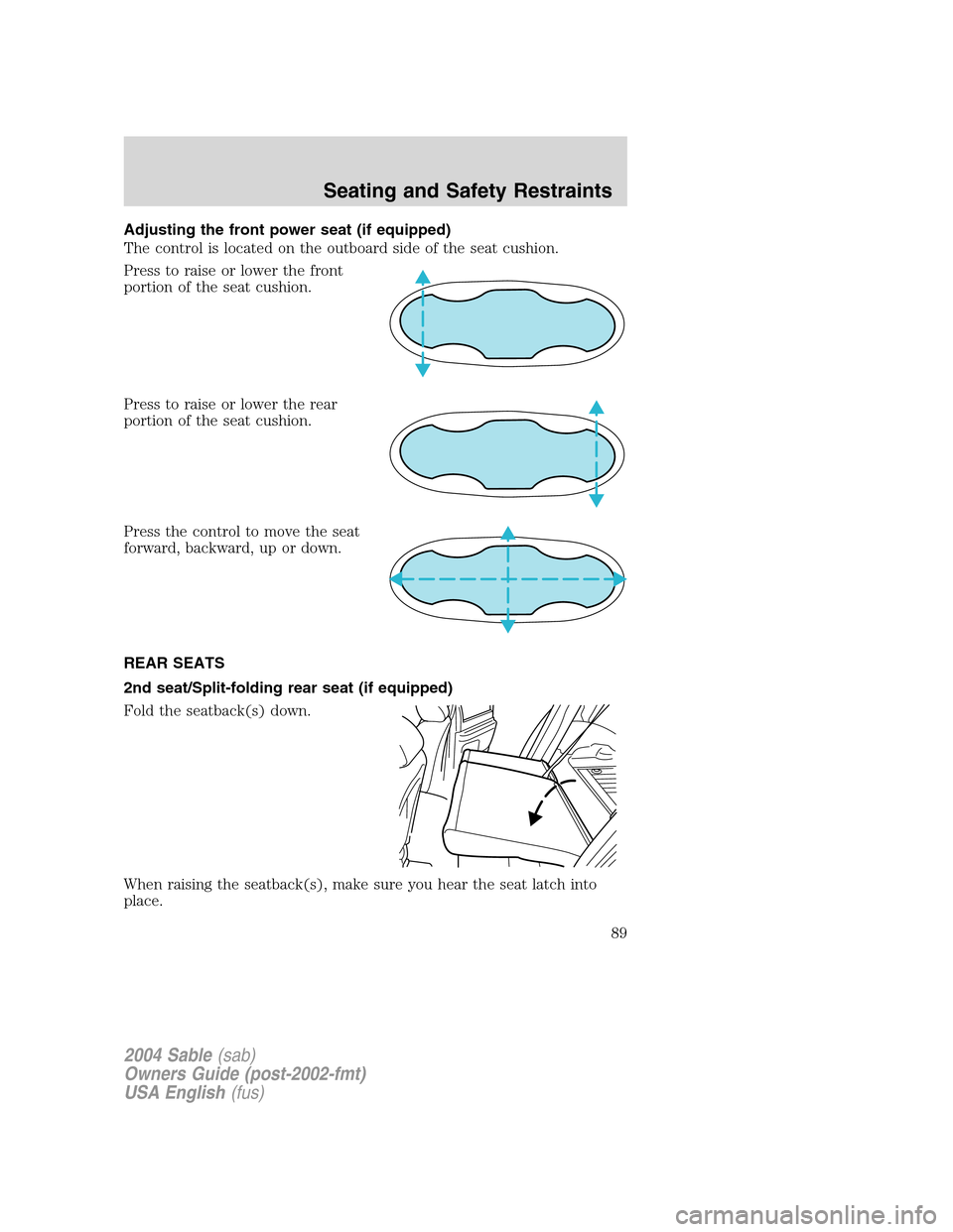 Mercury Sable 2004  Owners Manuals Adjusting the front power seat (if equipped)
The control is located on the outboard side of the seat cushion.
Press to raise or lower the front
portion of the seat cushion.
Press to raise or lower the